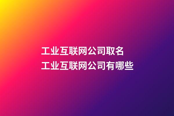 工业互联网公司取名 工业互联网公司有哪些-第1张-公司起名-玄机派